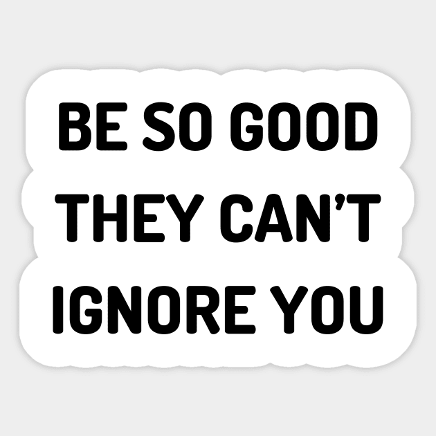 Be so good they can’t ignore you Sticker by Word and Saying